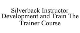 SILVERBACK INSTRUCTOR DEVELOPMENT AND TRAIN THE TRAINER COURSE trademark