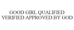 GOOD GIRL QUALIFIED VERIFIED APPROVED BY GOD trademark