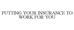 PUTTING YOUR INSURANCE TO WORK FOR YOU trademark