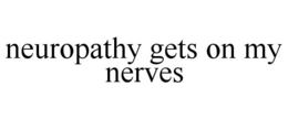 NEUROPATHY GETS ON MY NERVES trademark