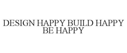 DESIGN HAPPY BUILD HAPPY BE HAPPY trademark
