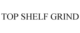 TOP SHELF GRIND trademark