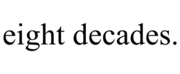 EIGHT DECADES. trademark