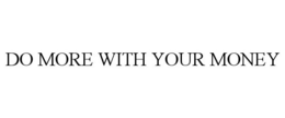 DO MORE WITH YOUR MONEY trademark