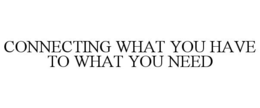 CONNECTING WHAT YOU HAVE TO WHAT YOU NEED trademark