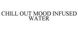 CHILL OUT MOOD INFUSED WATER trademark
