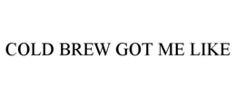 COLD BREW GOT ME LIKE trademark