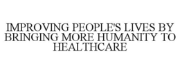 IMPROVING PEOPLE'S LIVES BY BRINGING MORE HUMANITY TO HEALTHCARE trademark