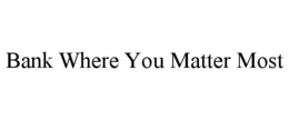 BANK WHERE YOU MATTER MOST trademark
