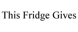 THIS FRIDGE GIVES trademark