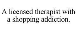 A LICENSED THERAPIST WITH A SHOPPING ADDICTION. trademark