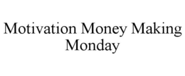 MOTIVATION MONEY MAKING MONDAY trademark