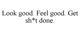 LOOK GOOD. FEEL GOOD. GET SH*T DONE. trademark
