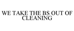 WE TAKE THE BS OUT OF CLEANING trademark