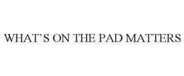 WHAT'S ON THE PAD MATTERS trademark