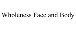 WHOLENESS FACE AND BODY trademark