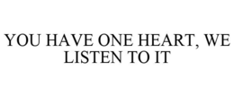 YOU HAVE ONE HEART, WE LISTEN TO IT trademark