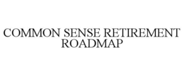 COMMON SENSE RETIREMENT ROADMAP trademark