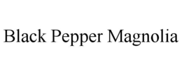 BLACK PEPPER MAGNOLIA trademark