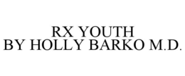 RX YOUTH BY HOLLY BARKO M.D. trademark