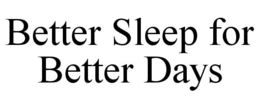 BETTER SLEEP FOR BETTER DAYS trademark