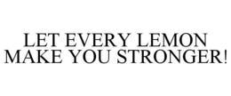 LET EVERY LEMON MAKE YOU STRONGER! trademark