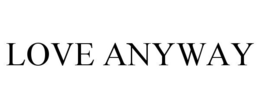 LOVE ANYWAY trademark