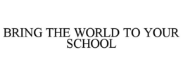BRING THE WORLD TO YOUR SCHOOL trademark