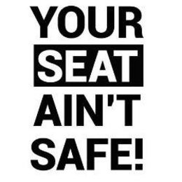 YOUR SEAT AIN'T SAFE! trademark