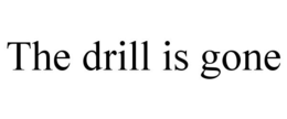 THE DRILL IS GONE trademark