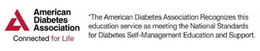 A AMERICAN DIABETES ASSOCIATION CONNECTED FOR LIFE *THE AMERICAN DIABETES ASSOCIATION RECOGNIZES THIS EDUCATION SERVICE AS MEETING THE NATIONAL STANDARDS FOR DIABETES SELF-MANAGEMENT EDUCATION AND SUPPORT. trademark