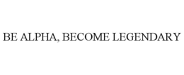 BE ALPHA, BECOME LEGENDARY trademark