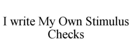 I WRITE MY OWN STIMULUS CHECKS trademark