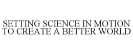SETTING SCIENCE IN MOTION TO CREATE A BETTER WORLD trademark