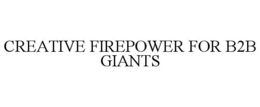 CREATIVE FIREPOWER FOR B2B GIANTS trademark