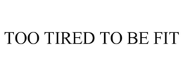 TOO TIRED TO BE FIT trademark