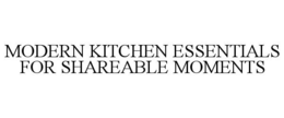 MODERN KITCHEN ESSENTIALS FOR SHAREABLE MOMENTS trademark
