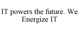 IT POWERS THE FUTURE. WE ENERGIZE IT trademark