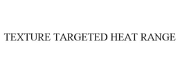 TEXTURE TARGETED HEAT RANGE trademark