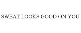 SWEAT LOOKS GOOD ON YOU trademark