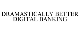 DRAMASTICALLY BETTER DIGITAL BANKING trademark