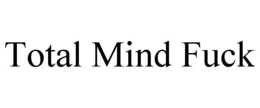 TOTAL MIND FUCK trademark