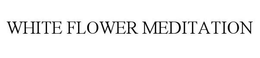 WHITE FLOWER MEDITATION trademark