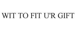 WIT TO FIT U'R GIFT trademark