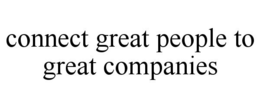 CONNECT GREAT PEOPLE TO GREAT COMPANIES trademark