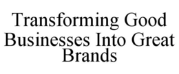 TRANSFORMING GOOD BUSINESSES INTO GREAT BRANDS trademark