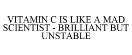 VITAMIN C IS LIKE A MAD SCIENTIST - BRILLIANT BUT UNSTABLE trademark