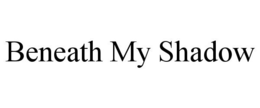 BENEATH MY SHADOW trademark