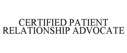 CERTIFIED PATIENT RELATIONSHIP ADVOCATE trademark