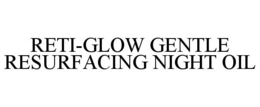 RETI-GLOW GENTLE RESURFACING NIGHT OIL trademark